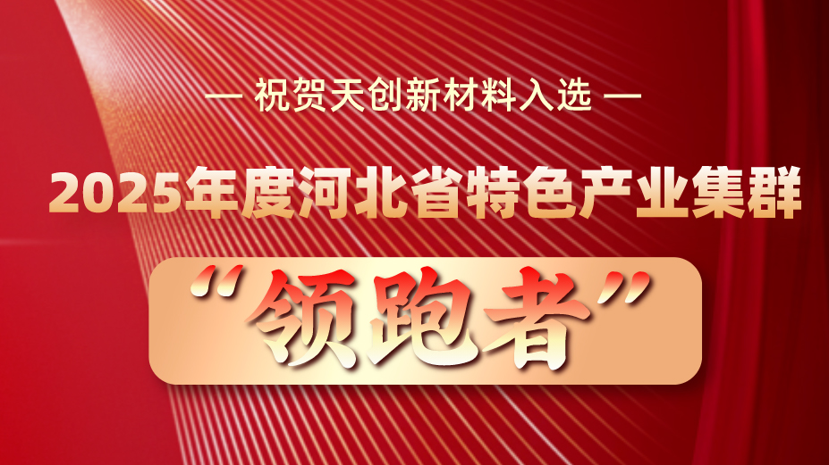喜報(bào) | 天創(chuàng)新材料入選2025年度河北省特色產(chǎn)業(yè)集群 “領(lǐng)跑者” 企業(yè)培育名單